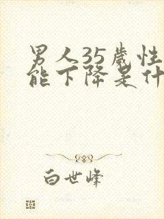 男人35岁性功能下降是什么原因