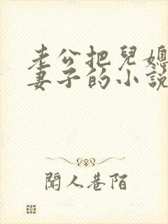 老公把儿媳妇当妻子的小说