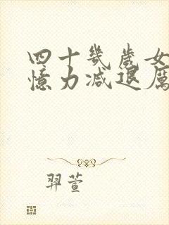 四十几岁女人记忆力减退厉害怎么办