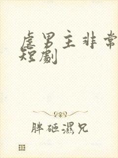 虐男主非常惨的短剧