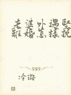 老婆外遇坚决要离婚怎样挽回