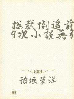 总裁倒追前妻99次小说无弹窗