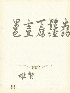 男士下体出现白色豆腐渣的物体是什么引起的