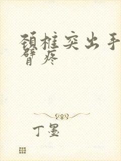 颈椎突出手麻手臂疼