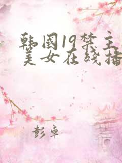 韩国19禁主播美女在线播放