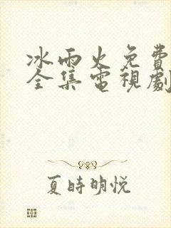 冰雨火免费观看全集电视剧高清