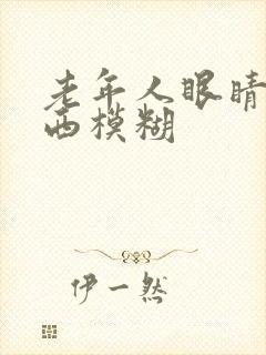 老年人眼睛看东西模糊