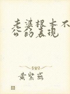 老婆根本不爱老公的表现