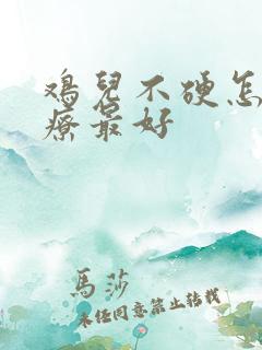 鸡儿不硬怎么治疗最好