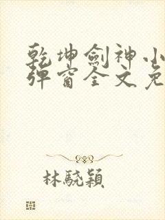 乾坤剑神小说无弹窗全文免费阅读