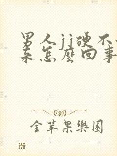 男人jj硬不起来怎么回事