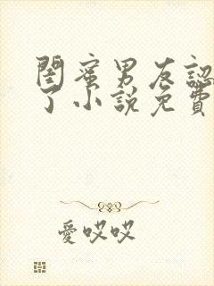 闺蜜男友认错人了小说免费阅读