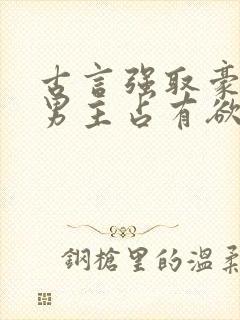 古言强取豪夺文男主占有欲很强