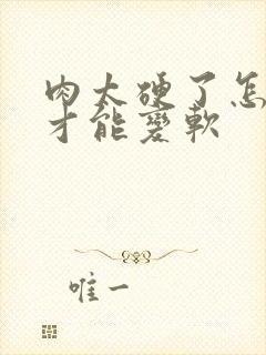 肉太硬了怎么办才能变软