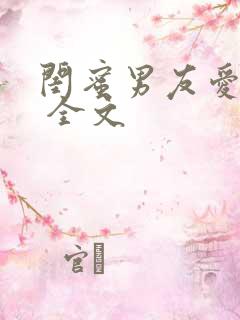 闺蜜男友爱上我 全文