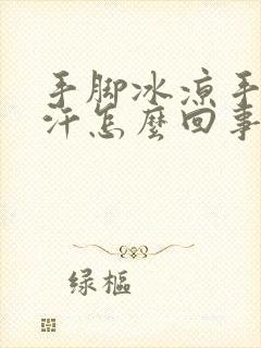 手脚冰凉手心冒汗怎么回事