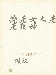 搡老女人老女人老熟妇