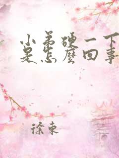 小弟硬一下就软是怎么回事