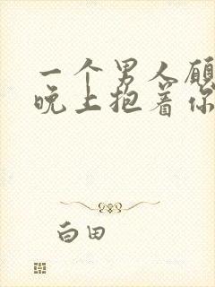 一个男人愿意一晚上抱着你睡