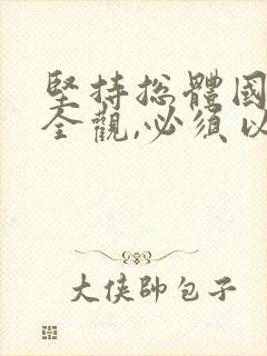 坚持总体国家安全观,必须以 为宗旨.