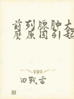 前列腺肿大是什么原因引起的吗