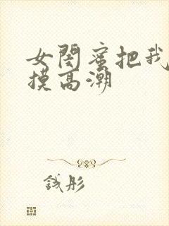 女闺蜜把我下面摸高潮