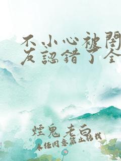 不小心被闺蜜男友认错了全文免费阅读