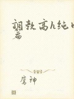 调教高h纯肉短篇