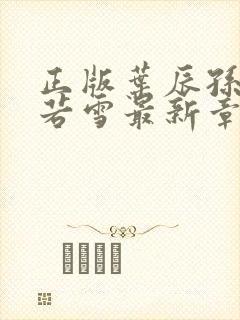 正版叶辰孙怡夏若雪最新章节阅读