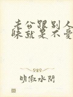 老公跟别人聊暧昧就是不爱老婆了吗