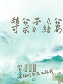 赵公子《公子不可求》结局