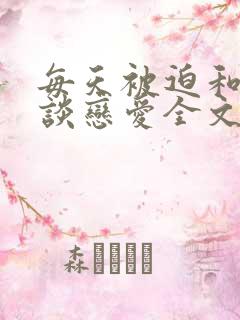 每天被迫和大佬谈恋爱全文免费阅读