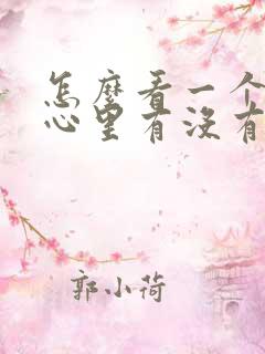 怎么看一个男人心里有没有你