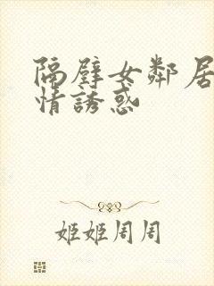 隔壁女邻居的激情诱惑