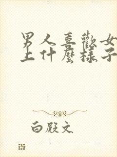 男人喜欢女人床上什么样子