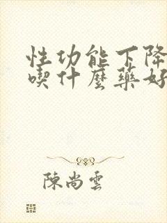 性功能下降早射吃什么药好