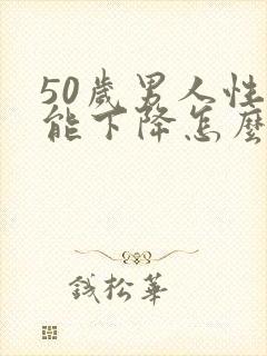 50岁男人性功能下降怎么医治