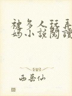 被多人玩弄的妈妈小说阅读全文