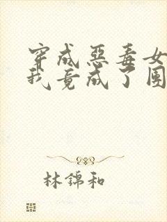 穿成恶毒女配后我竟成了团宠小说