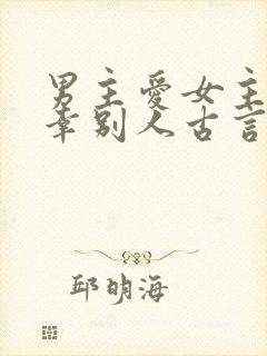 男主爱女主却宠幸别人古言