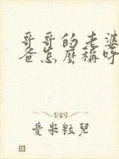 哥哥的老婆的爸爸怎么称呼