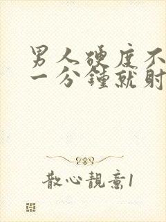 男人硬度不够 一分钟就射精什么原因