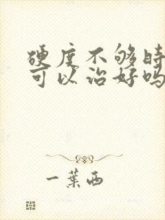 硬度不够时间短可以治好吗