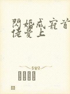 闪婚成宠首富大佬爱上