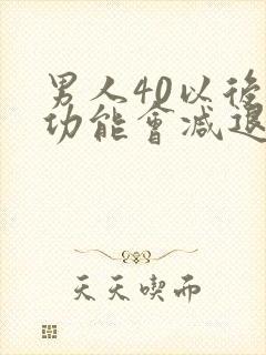 男人40以后性功能会减退吗