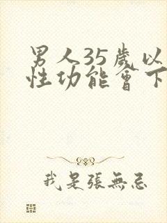 男人35岁以后性功能会下降吗