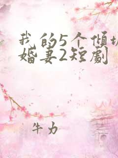 我的5个倾城未婚妻2短剧