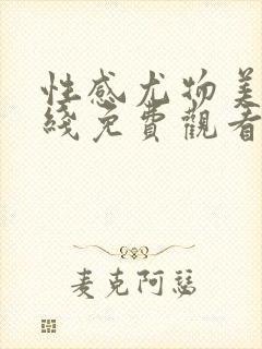 性感尤物美女在线免费观看视频