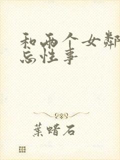 和两个女邻居难忘性事