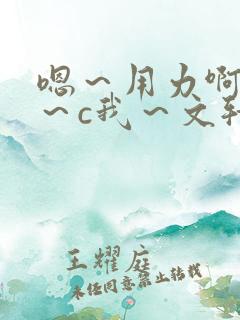 嗯～用力啊～嗯～c我～文轩